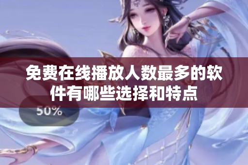 免费在线播放人数最多的软件有哪些选择和特点