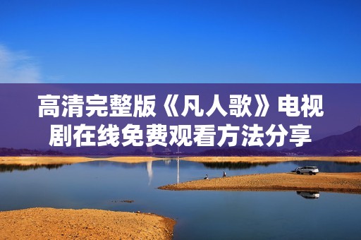 高清完整版《凡人歌》电视剧在线免费观看方法分享