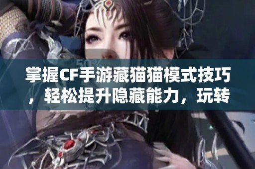 掌握CF手游藏猫猫模式技巧，轻松提升隐藏能力，玩转游戏乐趣！