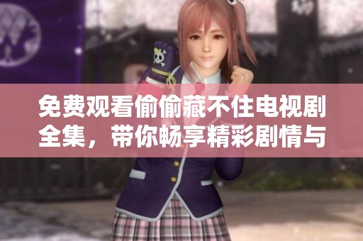 免费观看偷偷藏不住电视剧全集，带你畅享精彩剧情与感人瞬间