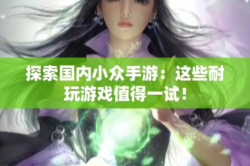 探索国内小众手游：这些耐玩游戏值得一试！