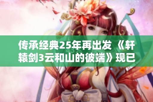 传承经典25年再出发 《轩辕剑3云和山的彼端》现已登陆NS港服数字版