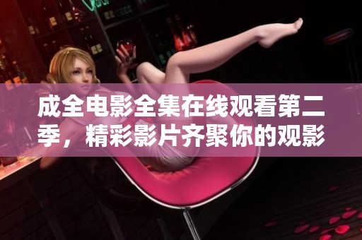 成全电影全集在线观看第二季，精彩影片齐聚你的观影清单！