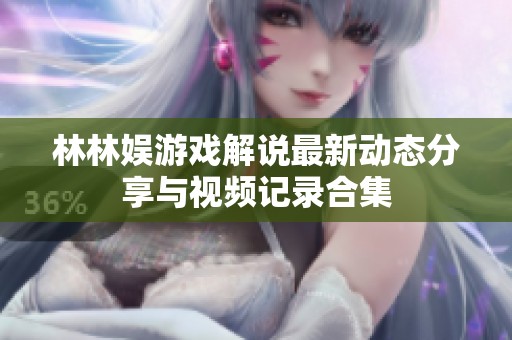 林林娱游戏解说最新动态分享与视频记录合集