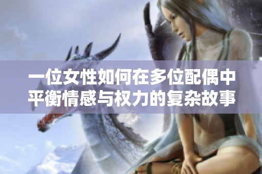 一位女性如何在多位配偶中平衡情感与权力的复杂故事