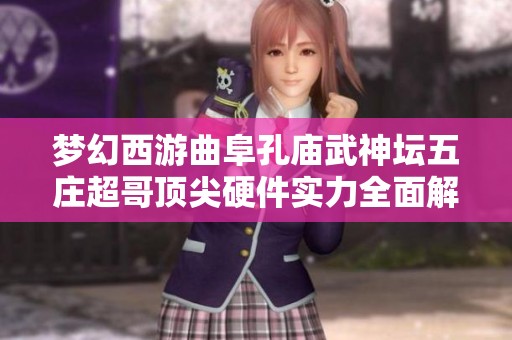 梦幻西游曲阜孔庙武神坛五庄超哥顶尖硬件实力全面解析