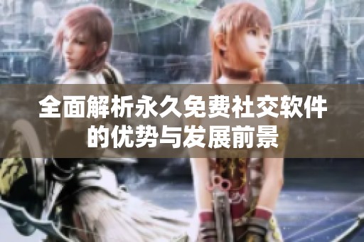 全面解析永久免费社交软件的优势与发展前景