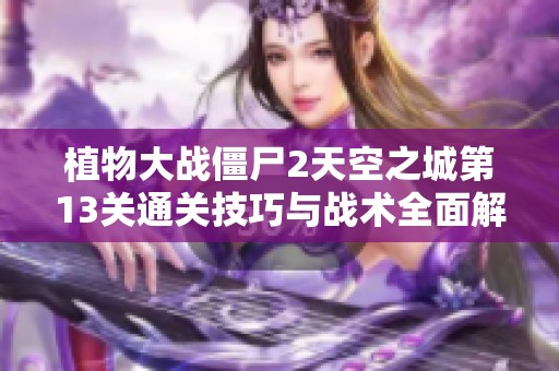 植物大战僵尸2天空之城第13关通关技巧与战术全面解析