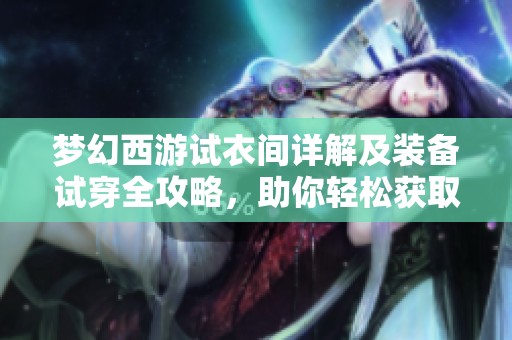 梦幻西游试衣间详解及装备试穿全攻略，助你轻松获取心仪装备