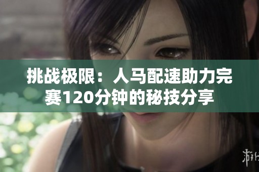 挑战极限：人马配速助力完赛120分钟的秘技分享