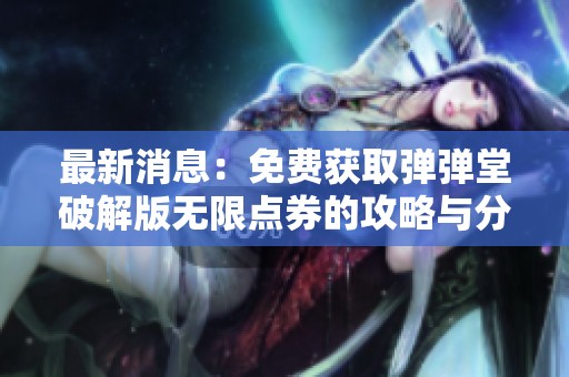 最新消息：免费获取弹弹堂破解版无限点券的攻略与分享