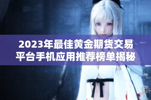 2023年最佳黄金期货交易平台手机应用推荐榜单揭秘