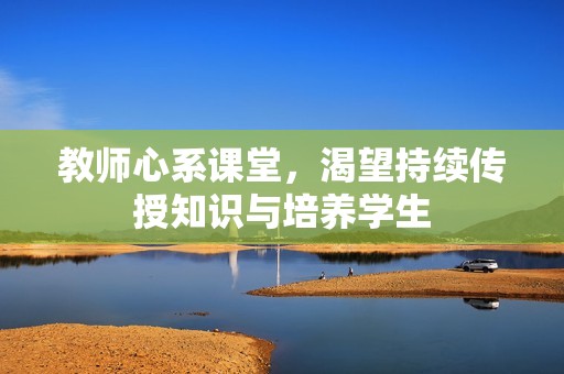 教师心系课堂，渴望持续传授知识与培养学生