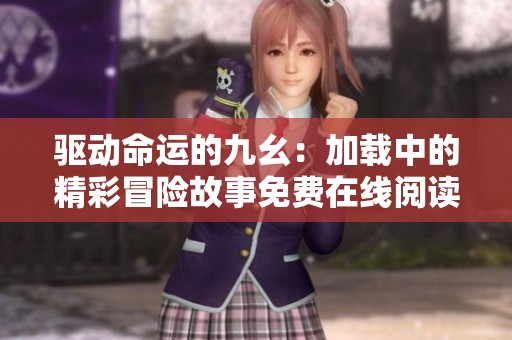 驱动命运的九幺：加载中的精彩冒险故事免费在线阅读