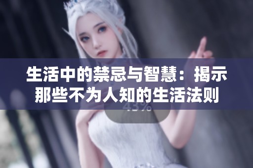 生活中的禁忌与智慧：揭示那些不为人知的生活法则