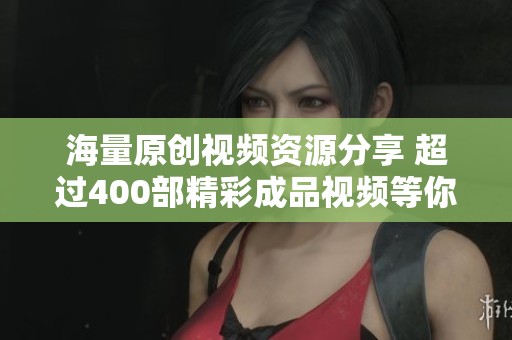 海量原创视频资源分享 超过400部精彩成品视频等你观看