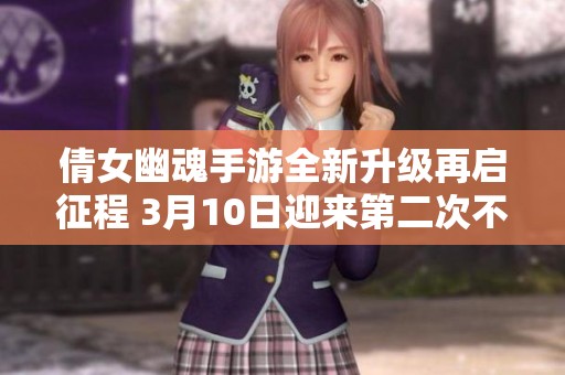倩女幽魂手游全新升级再启征程 3月10日迎来第二次不删档测试