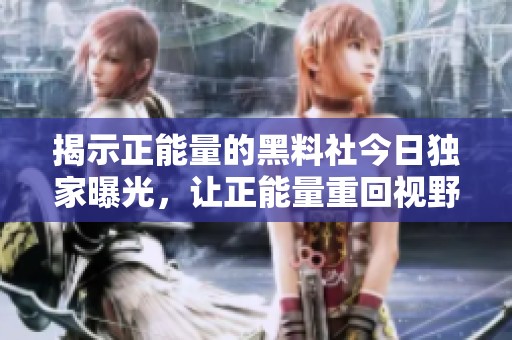 揭示正能量的黑料社今日独家曝光，让正能量重回视野