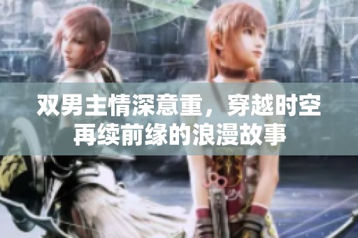 双男主情深意重，穿越时空再续前缘的浪漫故事