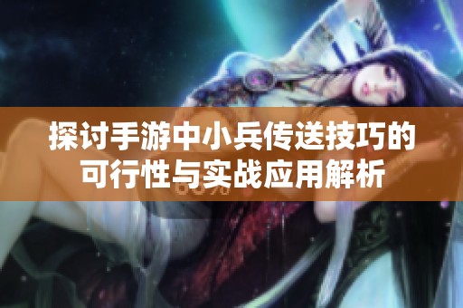 探讨手游中小兵传送技巧的可行性与实战应用解析