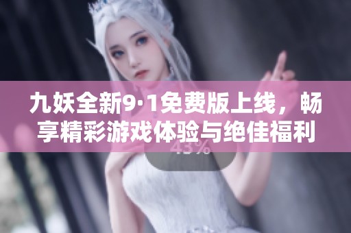九妖全新9·1免费版上线，畅享精彩游戏体验与绝佳福利!