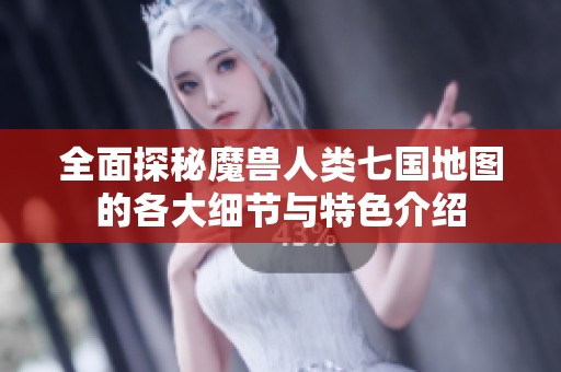 全面探秘魔兽人类七国地图的各大细节与特色介绍