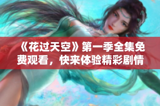 《花过天空》第一季全集免费观看，快来体验精彩剧情！