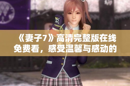 《妻子7》高清完整版在线免费看，感受温馨与感动的故事旅程
