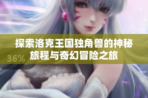 探索洛克王国独角兽的神秘旅程与奇幻冒险之旅