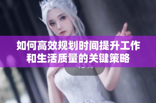 如何高效规划时间提升工作和生活质量的关键策略