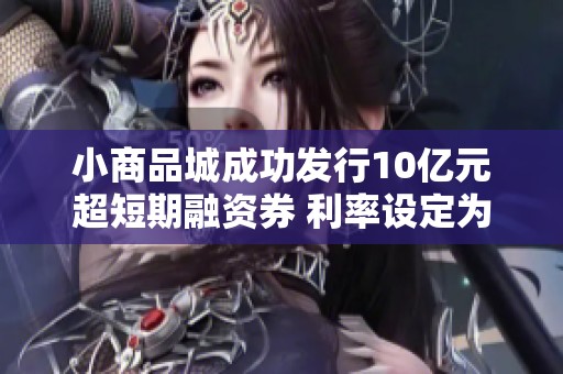 小商品城成功发行10亿元超短期融资券 利率设定为1.90%