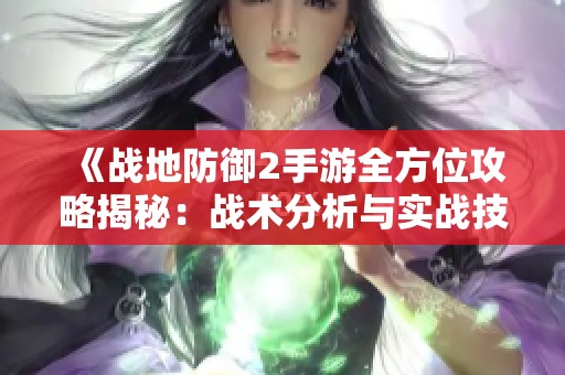 《战地防御2手游全方位攻略揭秘：战术分析与实战技巧详解》