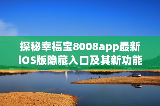 探秘幸福宝8008app最新iOS版隐藏入口及其新功能解析