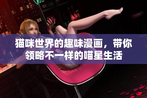 猫咪世界的趣味漫画，带你领略不一样的喵星生活