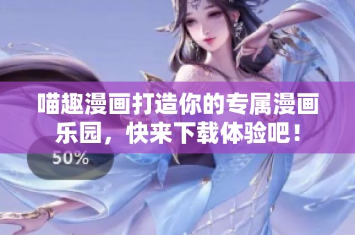 喵趣漫画打造你的专属漫画乐园，快来下载体验吧！