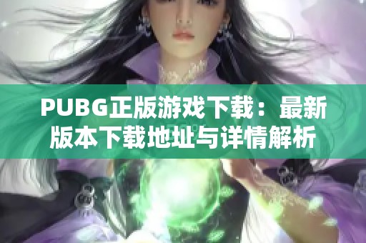PUBG正版游戏下载：最新版本下载地址与详情解析