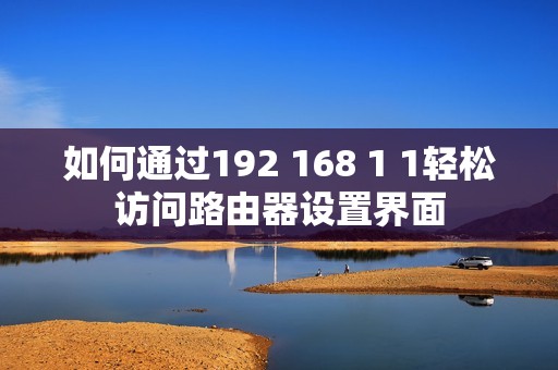如何通过192 168 1 1轻松访问路由器设置界面