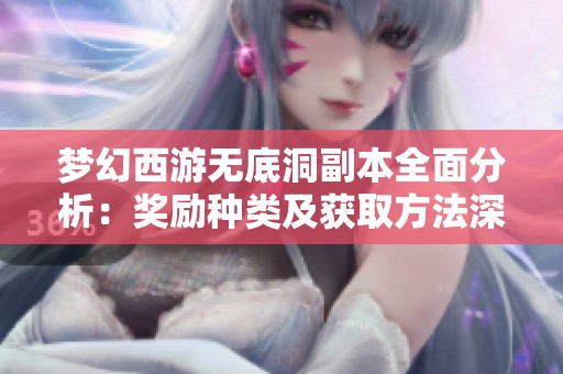 梦幻西游无底洞副本全面分析：奖励种类及获取方法深入解析