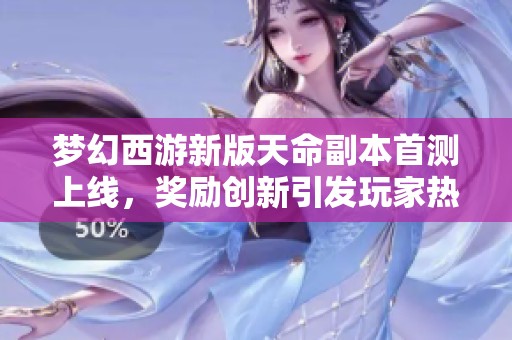 梦幻西游新版天命副本首测上线，奖励创新引发玩家热议与赞赏