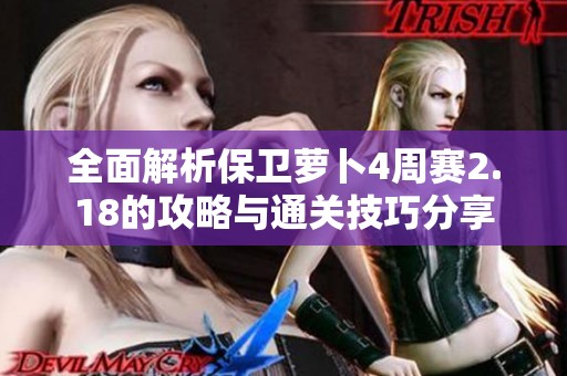 全面解析保卫萝卜4周赛2.18的攻略与通关技巧分享