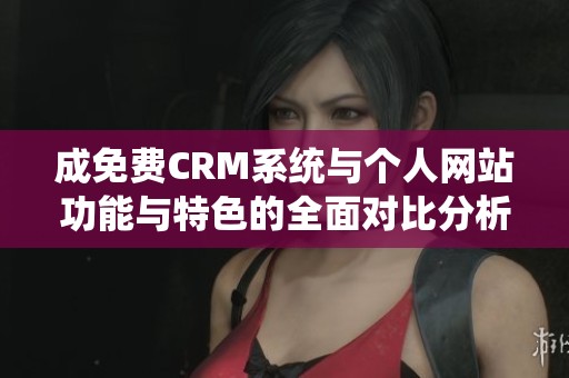 成免费CRM系统与个人网站功能与特色的全面对比分析