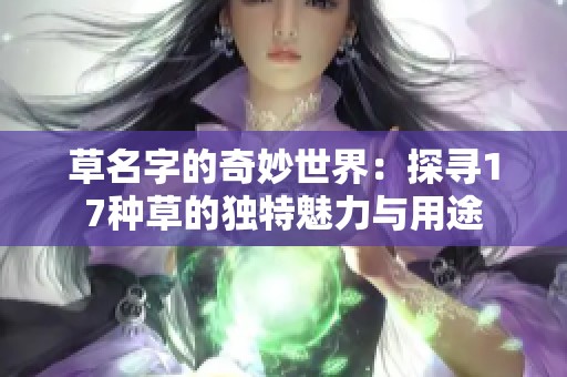草名字的奇妙世界：探寻17种草的独特魅力与用途