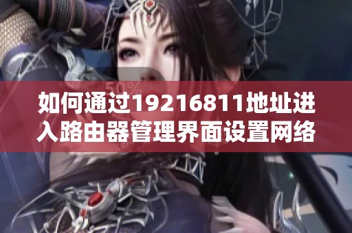 如何通过19216811地址进入路由器管理界面设置网络参数