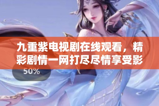 九重紫电视剧在线观看，精彩剧情一网打尽尽情享受影视盛宴