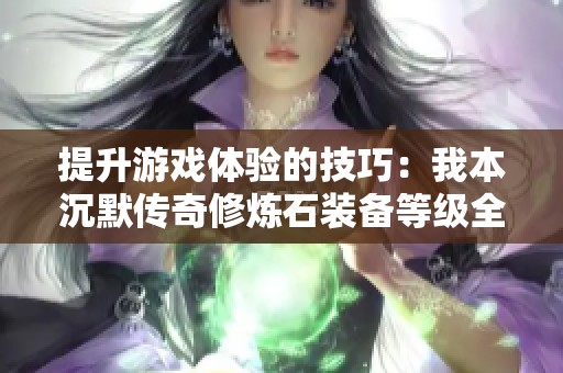 提升游戏体验的技巧：我本沉默传奇修炼石装备等级全面解析