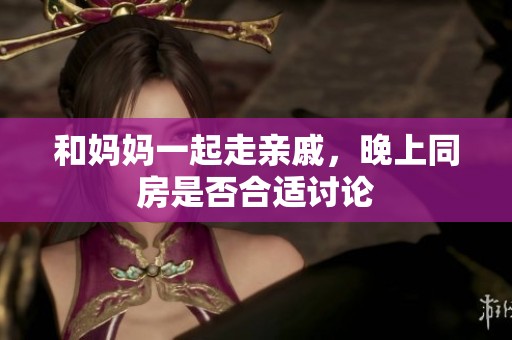 和妈妈一起走亲戚，晚上同房是否合适讨论