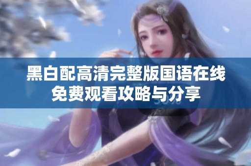 黑白配高清完整版国语在线免费观看攻略与分享