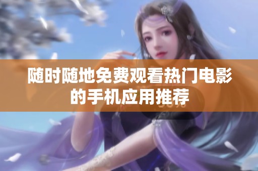 随时随地免费观看热门电影的手机应用推荐