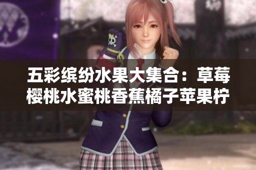 五彩缤纷水果大集合：草莓樱桃水蜜桃香蕉橘子苹果柠檬的美味之旅