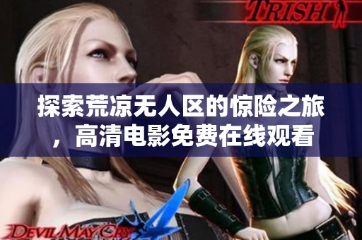 探索荒凉无人区的惊险之旅，高清电影免费在线观看
